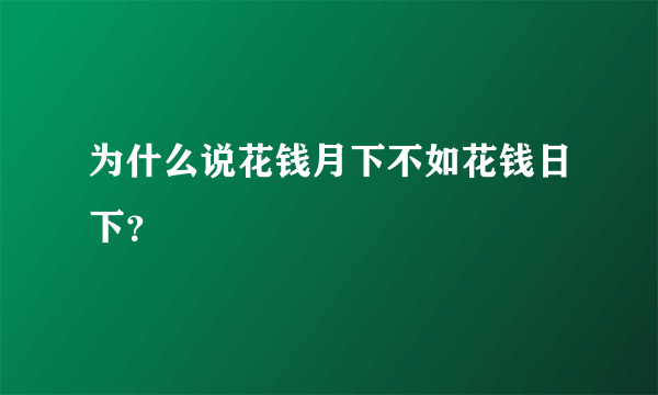 为什么说花钱月下不如花钱日下？