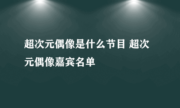 超次元偶像是什么节目 超次元偶像嘉宾名单