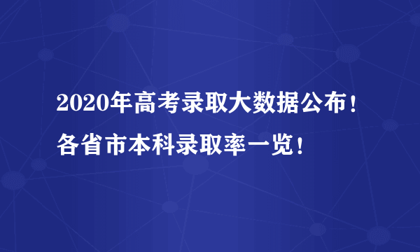 2020年高考录取大数据公布！各省市本科录取率一览！