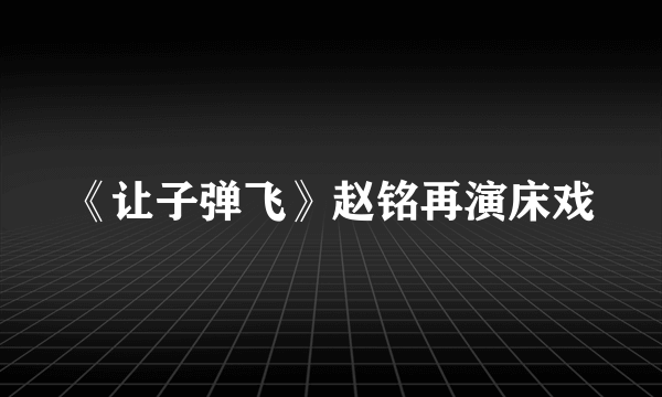 《让子弹飞》赵铭再演床戏