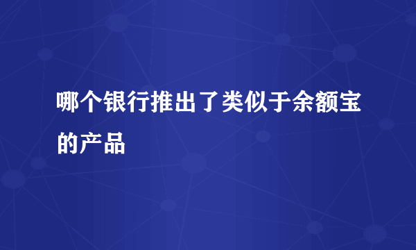 哪个银行推出了类似于余额宝的产品