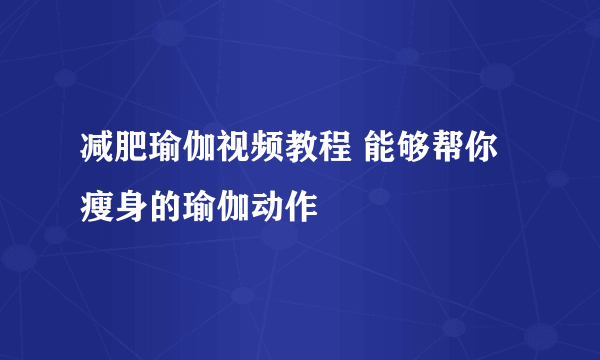 减肥瑜伽视频教程 能够帮你瘦身的瑜伽动作