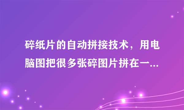 碎纸片的自动拼接技术，用电脑图把很多张碎图片拼在一起。求大大！！！