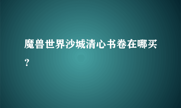 魔兽世界沙城清心书卷在哪买？