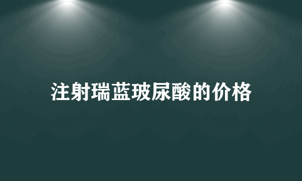 注射瑞蓝玻尿酸的价格