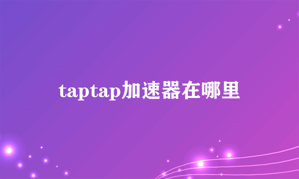 taptap加速器在哪里