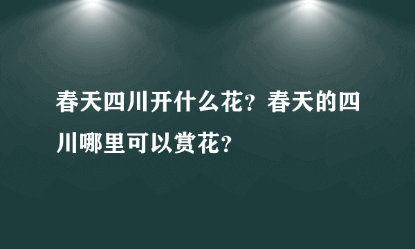 春天四川开什么花？春天的四川哪里可以赏花？