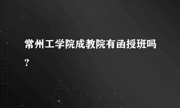 常州工学院成教院有函授班吗？