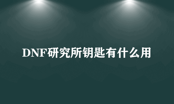 DNF研究所钥匙有什么用