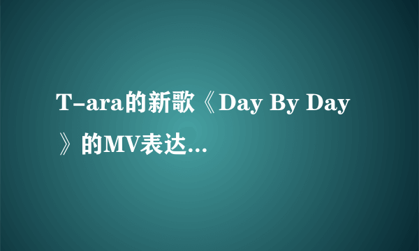 T-ara的新歌《Day By Day》的MV表达的意思是什么？