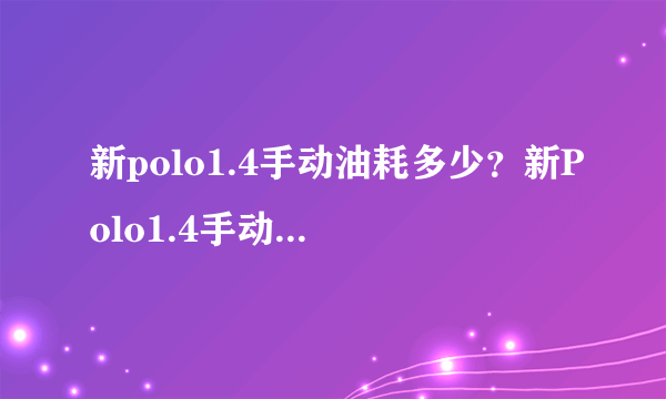 新polo1.4手动油耗多少？新Polo1.4手动的磨合期的油耗是多少