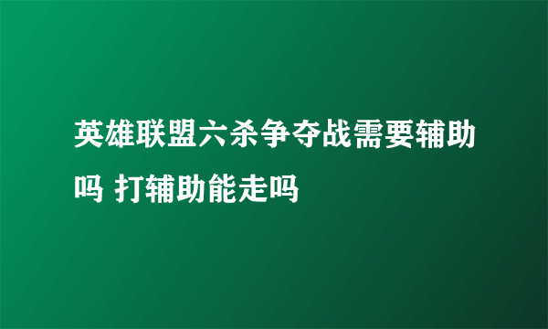 英雄联盟六杀争夺战需要辅助吗 打辅助能走吗