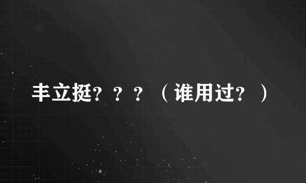 丰立挺？？？（谁用过？）