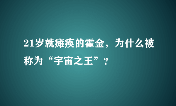 21岁就瘫痪的霍金，为什么被称为“宇宙之王”？