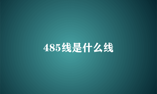 485线是什么线