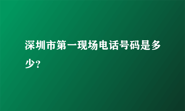 深圳市第一现场电话号码是多少？