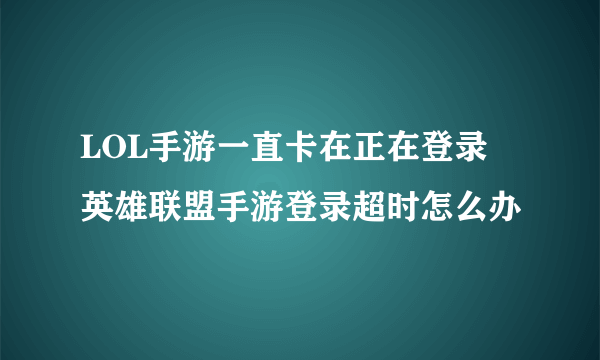 LOL手游一直卡在正在登录 英雄联盟手游登录超时怎么办