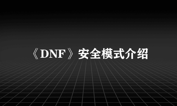 《DNF》安全模式介绍