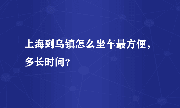 上海到乌镇怎么坐车最方便，多长时间？