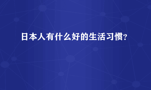 日本人有什么好的生活习惯？