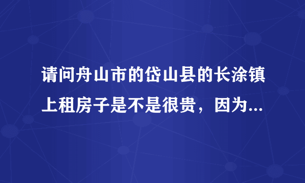 请问舟山市的岱山县的长涂镇上租房子是不是很贵，因为是一个岛，谢谢