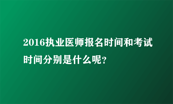 2016执业医师报名时间和考试时间分别是什么呢？