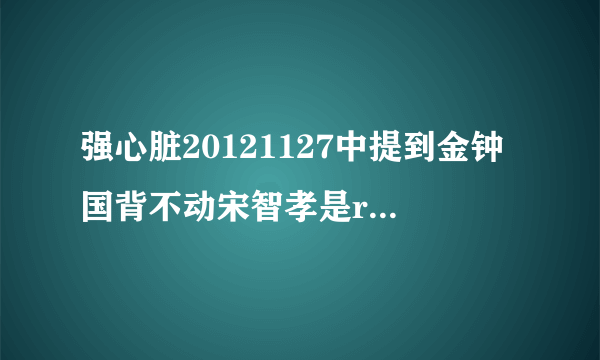 强心脏20121127中提到金钟国背不动宋智孝是runningman哪期