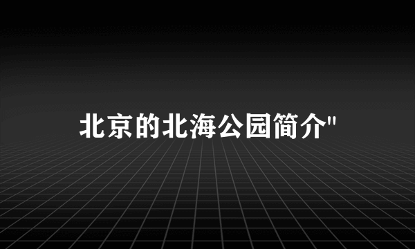 北京的北海公园简介