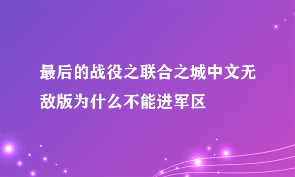 最后的战役之联合之城中文无敌版为什么不能进军区