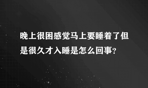 晚上很困感觉马上要睡着了但是很久才入睡是怎么回事？