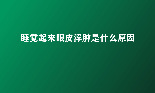 睡觉起来眼皮浮肿是什么原因