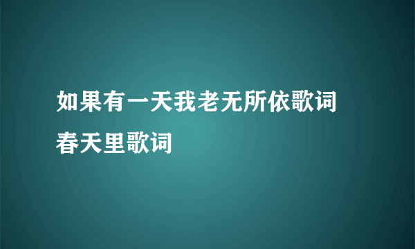 如果有一天我老无所依歌词 春天里歌词