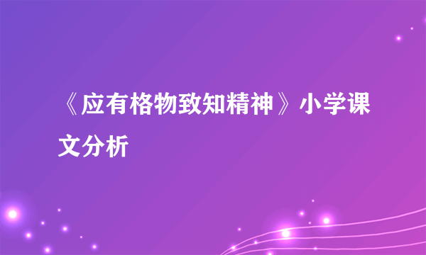 《应有格物致知精神》小学课文分析