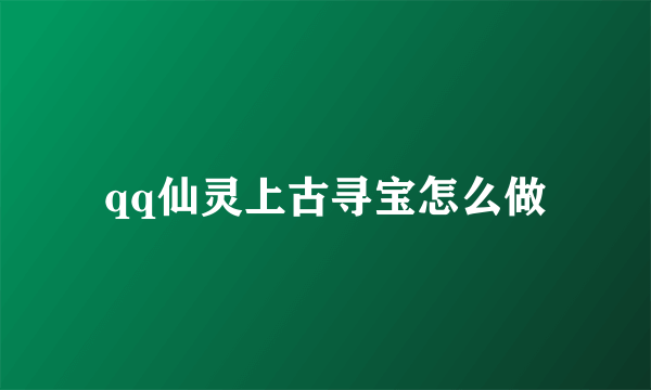 qq仙灵上古寻宝怎么做