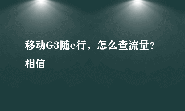 移动G3随e行，怎么查流量？相信