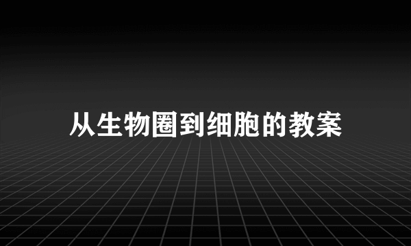 从生物圈到细胞的教案