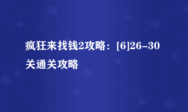 疯狂来找钱2攻略：[6]26-30关通关攻略