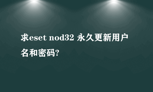 求eset nod32 永久更新用户名和密码?