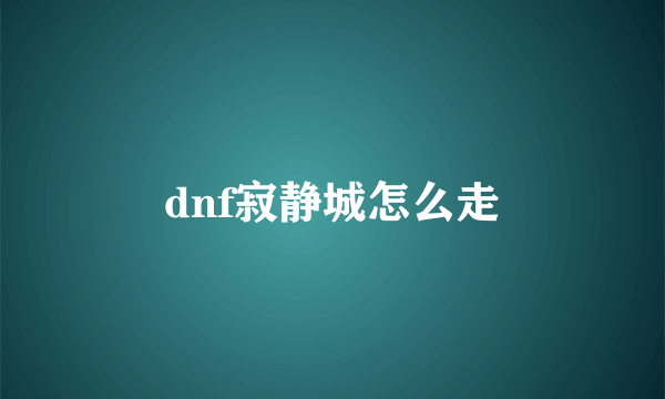 dnf寂静城怎么走