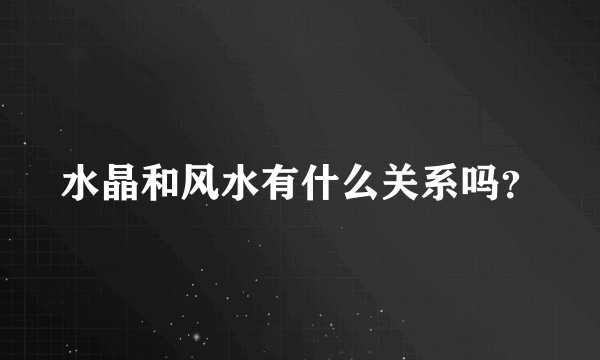 水晶和风水有什么关系吗？