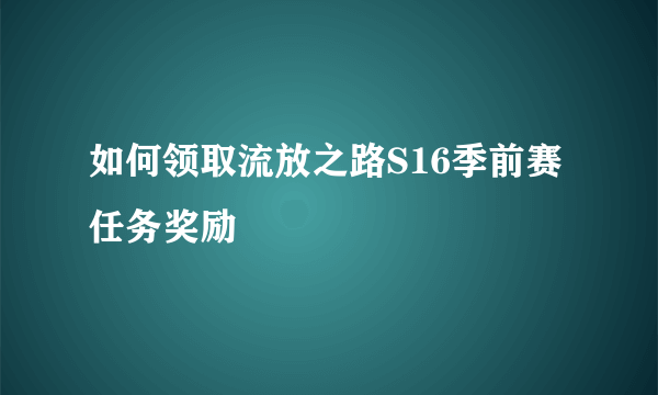 如何领取流放之路S16季前赛任务奖励