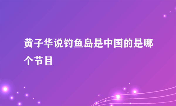 黄子华说钓鱼岛是中国的是哪个节目