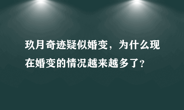 玖月奇迹疑似婚变，为什么现在婚变的情况越来越多了？