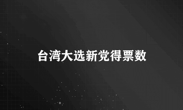 台湾大选新党得票数