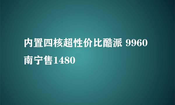 内置四核超性价比酷派 9960南宁售1480