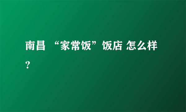 南昌 “家常饭”饭店 怎么样？