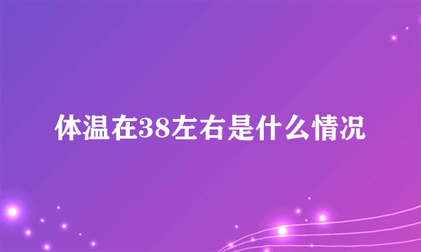 体温在38左右是什么情况