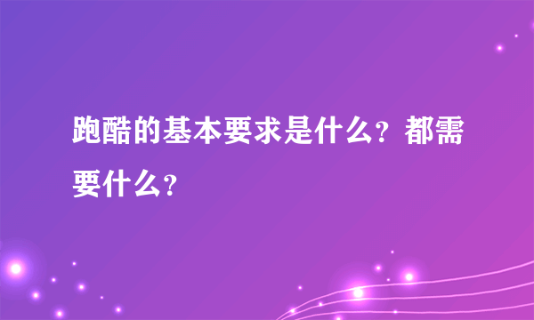 跑酷的基本要求是什么？都需要什么？