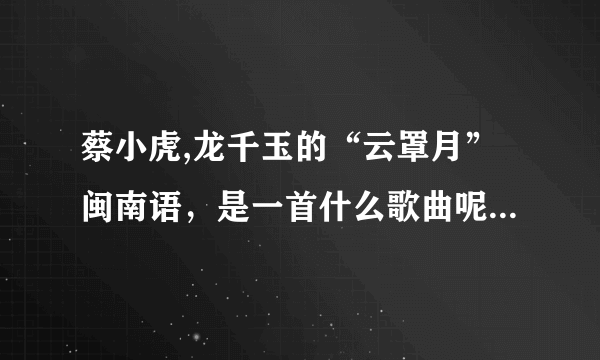 蔡小虎,龙千玉的“云罩月”闽南语，是一首什么歌曲呢？？比如情歌、励志等等....