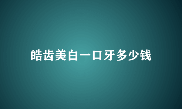 皓齿美白一口牙多少钱